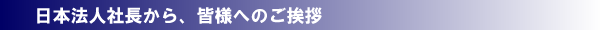 日本法人社長から皆様へのご挨拶です。