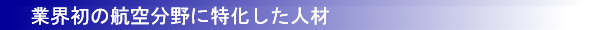 業界初の航空分野に特化した人材